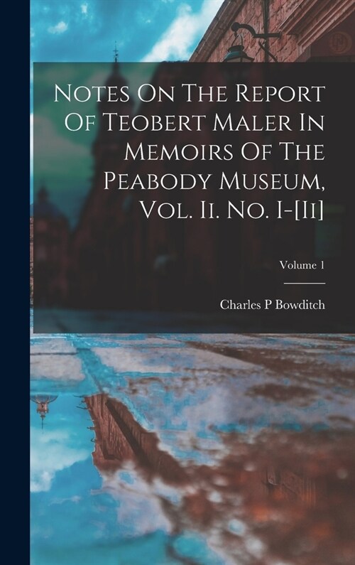Notes On The Report Of Teobert Maler In Memoirs Of The Peabody Museum, Vol. Ii. No. I-[ii]; Volume 1 (Hardcover)
