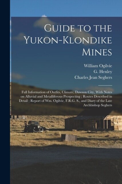 Guide to the Yukon-Klondike Mines: Full Information of Outfits, Climate, Dawson City, With Notes on Alluvial and Metalliferous Prospecting; Routes Des (Paperback)