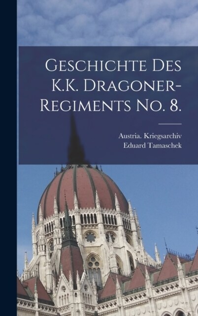 Geschichte des K.K. Dragoner-Regiments No. 8. (Hardcover)