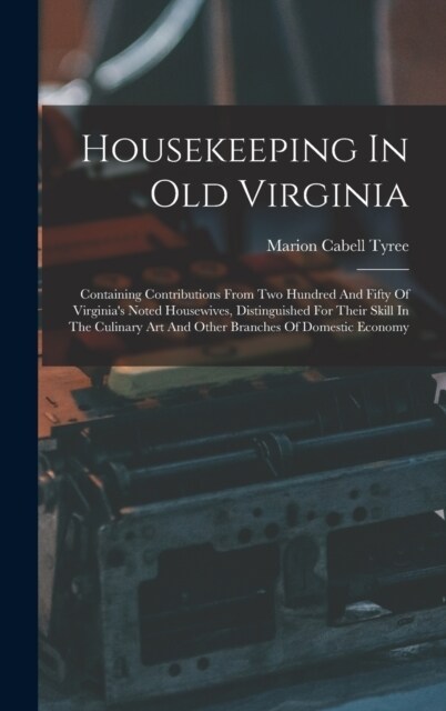 Housekeeping In Old Virginia: Containing Contributions From Two Hundred And Fifty Of Virginias Noted Housewives, Distinguished For Their Skill In T (Hardcover)