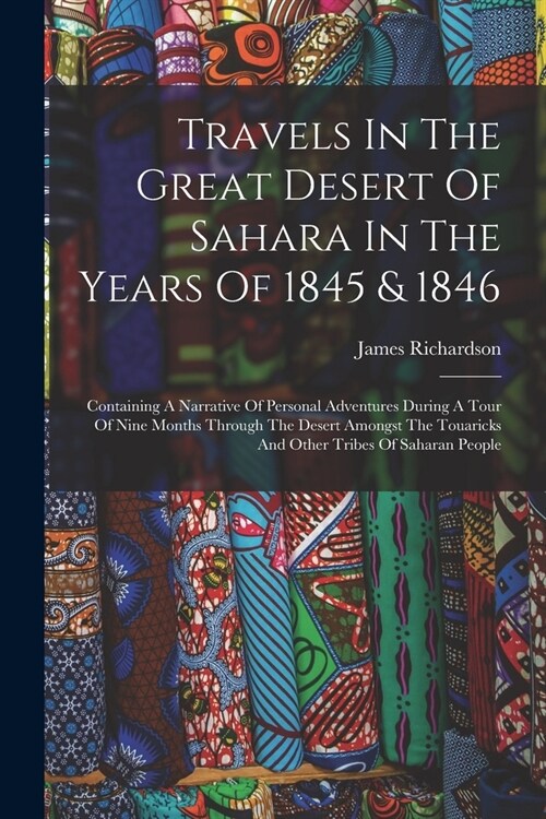 Travels In The Great Desert Of Sahara In The Years Of 1845 & 1846: Containing A Narrative Of Personal Adventures During A Tour Of Nine Months Through (Paperback)