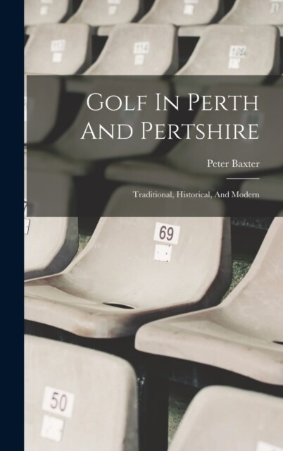 Golf In Perth And Pertshire: Traditional, Historical, And Modern (Hardcover)