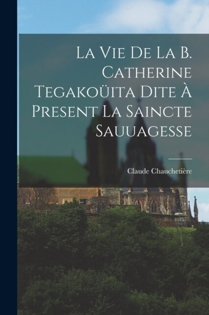 La Vie De La B. Catherine Tegako?ta Dite ?Present La Saincte Sauuagesse (Paperback)