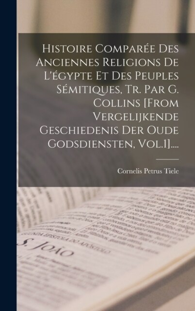 Histoire Compar? Des Anciennes Religions De L?ypte Et Des Peuples S?itiques, Tr. Par G. Collins [from Vergelijkende Geschiedenis Der Oude Godsdien (Hardcover)