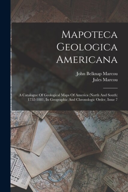 Mapoteca Geologica Americana: A Catalogue Of Geological Maps Of America (north And South) 1752-1881, In Geographic And Chronologic Order, Issue 7 (Paperback)