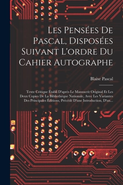 Les Pens?s De Pascal, Dispos?s Suivant Lordre Du Cahier Autographe: Texte Critique ?abli Dapr? Le Manuscrit Original Et Les Deux Copies De La Bi (Paperback)