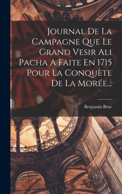 Journal De La Campagne Que Le Grand Vesir Ali Pacha A Faite En 1715 Pour La Conqu?e De La Mor?... (Hardcover)