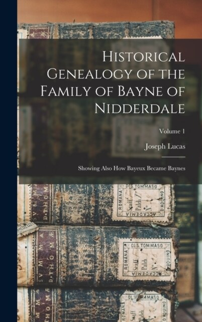 Historical Genealogy of the Family of Bayne of Nidderdale; Showing Also How Bayeux Became Baynes; Volume 1 (Hardcover)