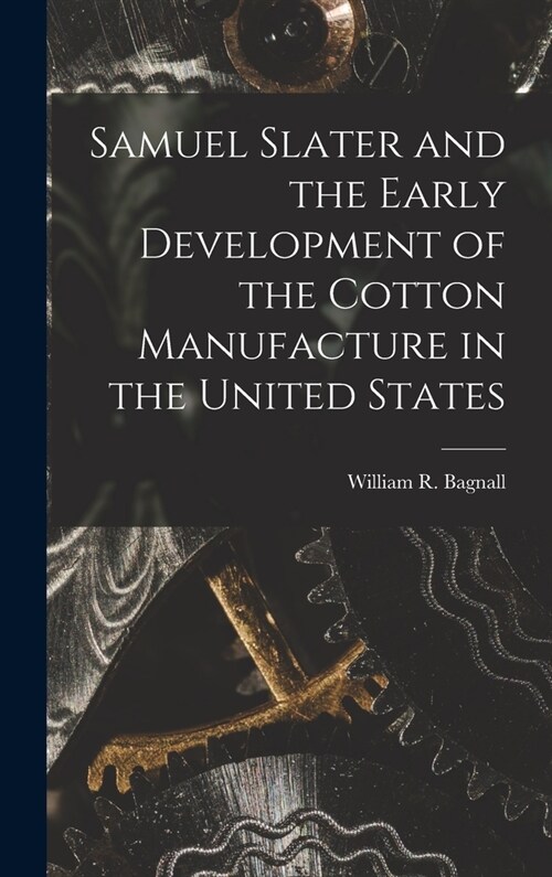 Samuel Slater and the Early Development of the Cotton Manufacture in the United States (Hardcover)