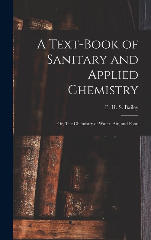 A Text-book of Sanitary and Applied Chemistry: Or, The Chemistry of Water, Air, and Food (Hardcover)