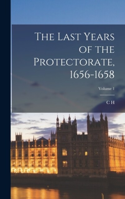 The Last Years of the Protectorate, 1656-1658; Volume 1 (Hardcover)