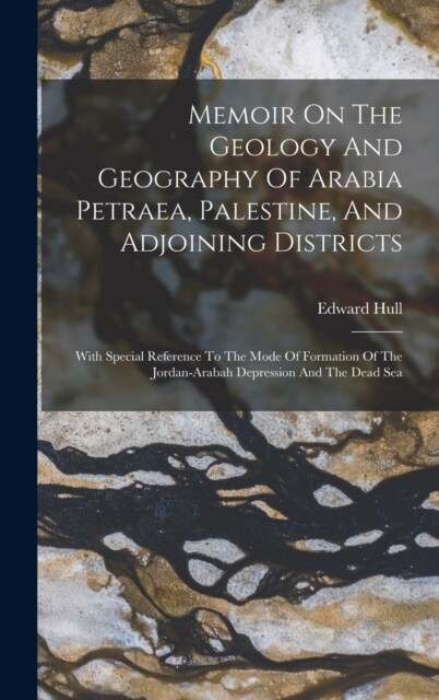 Memoir On The Geology And Geography Of Arabia Petraea, Palestine, And Adjoining Districts: With Special Reference To The Mode Of Formation Of The Jord (Hardcover)