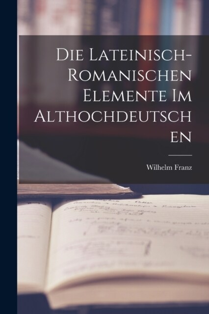 Die Lateinisch-Romanischen Elemente im Althochdeutschen (Paperback)