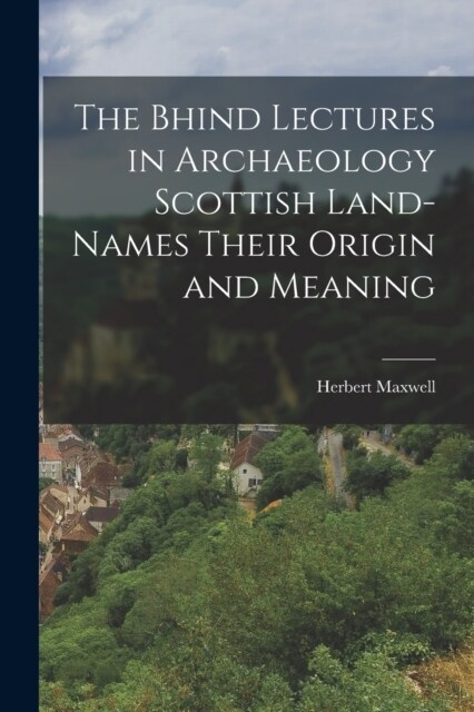 The Bhind Lectures in Archaeology Scottish Land-Names Their Origin and Meaning (Paperback)