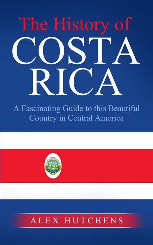 The History of Costa Rica: A Fascinating Guide to this Beautiful Country in Central America (Paperback)