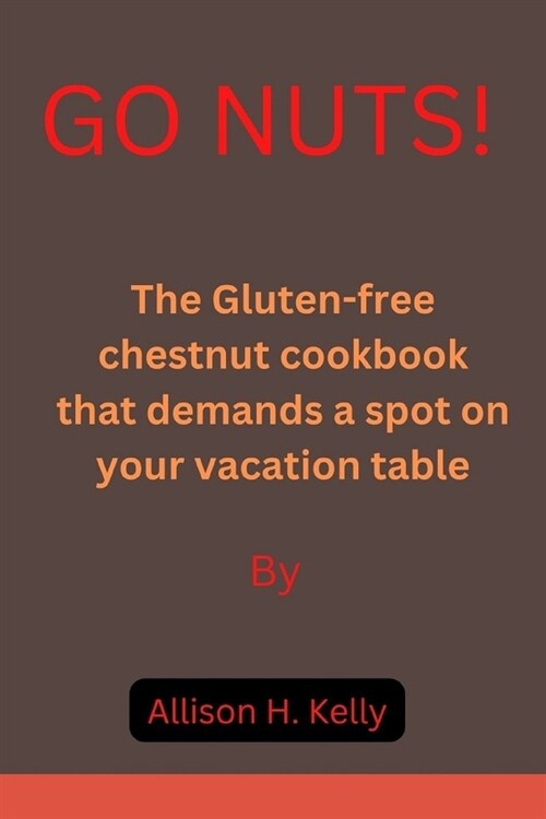 Go Nuts!: The Gluten-free chestnut cookbook that demands a spot on your vacation table (Paperback)