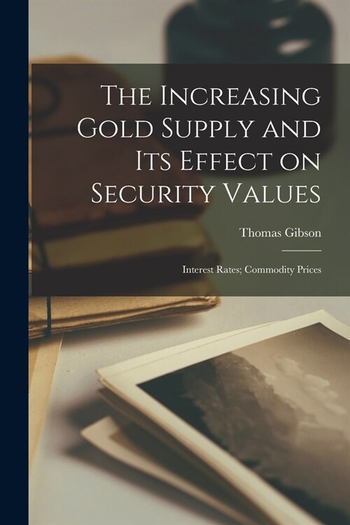 The Increasing Gold Supply and its Effect on Security Values; Interest Rates; Commodity Prices (Paperback)