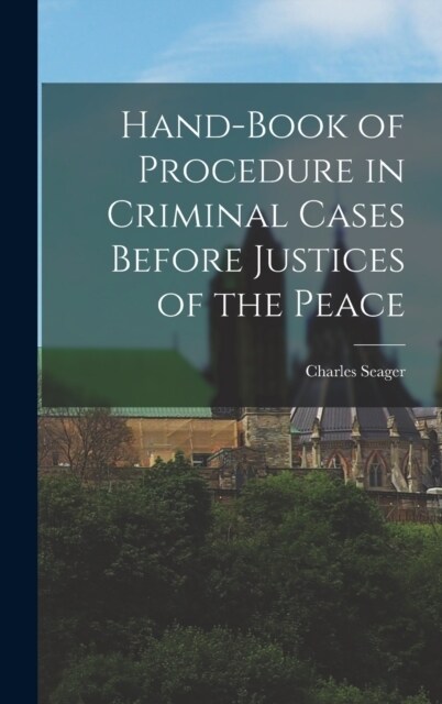 Hand-book of Procedure in Criminal Cases Before Justices of the Peace (Hardcover)