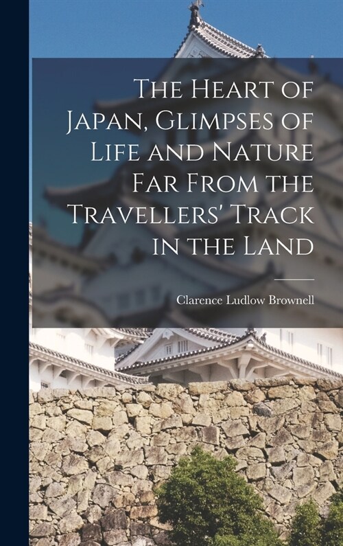 The Heart of Japan, Glimpses of Life and Nature far From the Travellers Track in the Land (Hardcover)