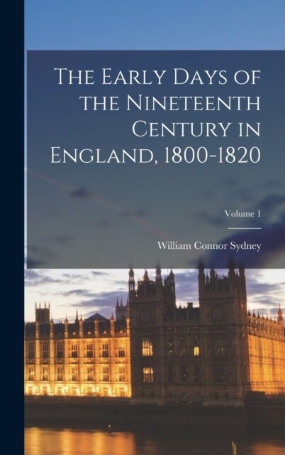 The Early Days of the Nineteenth Century in England, 1800-1820; Volume 1 (Hardcover)