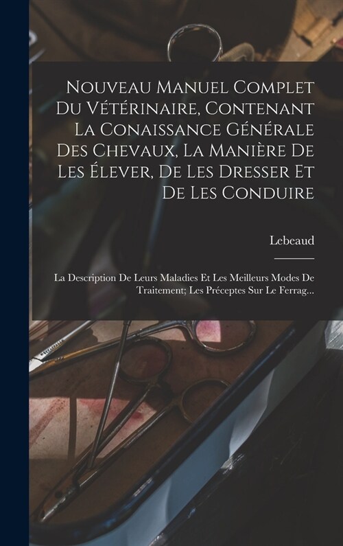 Nouveau Manuel Complet Du V??inaire, Contenant La Conaissance G??ale Des Chevaux, La Mani?e De Les ?ever, De Les Dresser Et De Les Conduire: La (Hardcover)