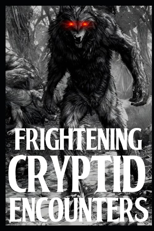 Frightening Cryptid Encounters: Part 1 Of True Horror Stories (Paperback)