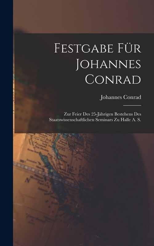 Festgabe F? Johannes Conrad: Zur Feier Des 25-J?rigen Bestehens Des Staatswissenschaftlichen Seminars Zu Halle A. S. (Hardcover)