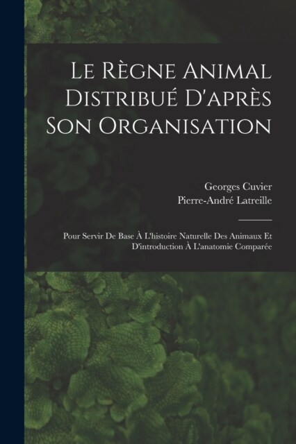 Le R?ne Animal Distribu?Dapr? Son Organisation: Pour Servir De Base ?Lhistoire Naturelle Des Animaux Et Dintroduction ?Lanatomie Compar? (Paperback)