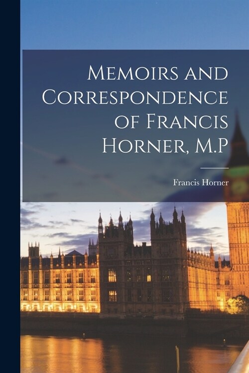 Memoirs and Correspondence of Francis Horner, M.P (Paperback)