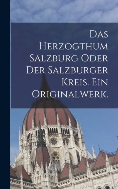 Das Herzogthum Salzburg oder der Salzburger Kreis. Ein Originalwerk. (Hardcover)