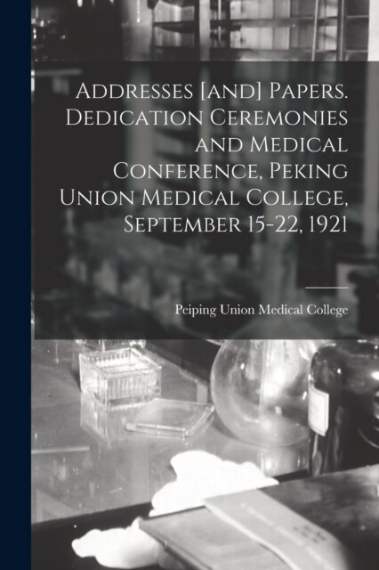 Addresses [and] Papers. Dedication Ceremonies and Medical Conference, Peking Union Medical College, September 15-22, 1921 (Paperback)