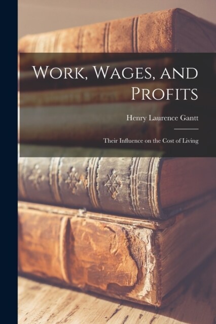 Work, Wages, and Profits; Their Influence on the Cost of Living (Paperback)