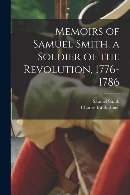 Memoirs of Samuel Smith, a Soldier of the Revolution, 1776-1786 (Paperback)