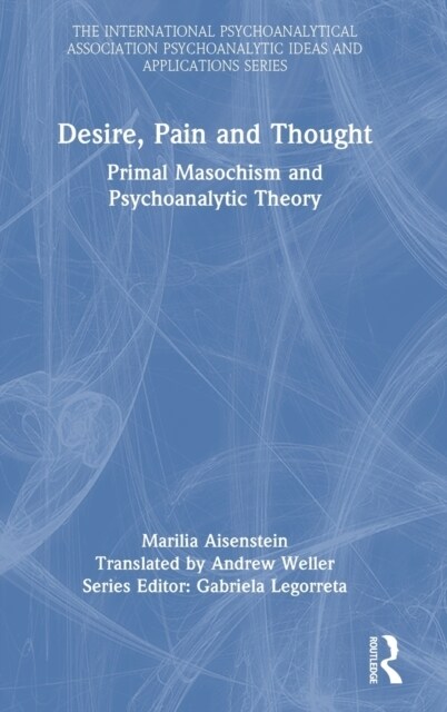 Desire, Pain and Thought : Primal Masochism and Psychoanalytic Theory (Hardcover)