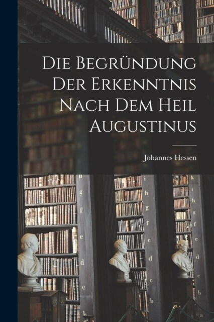 Die Begr?dung der Erkenntnis nach dem Heil Augustinus (Paperback)