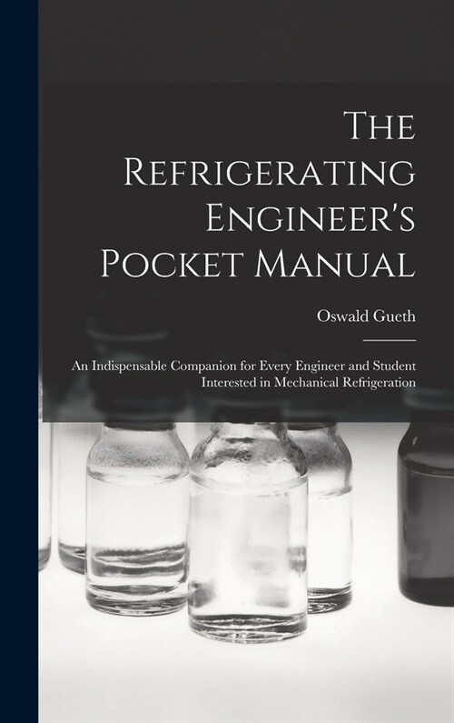 The Refrigerating Engineers Pocket Manual; an Indispensable Companion for Every Engineer and Student Interested in Mechanical Refrigeration (Hardcover)