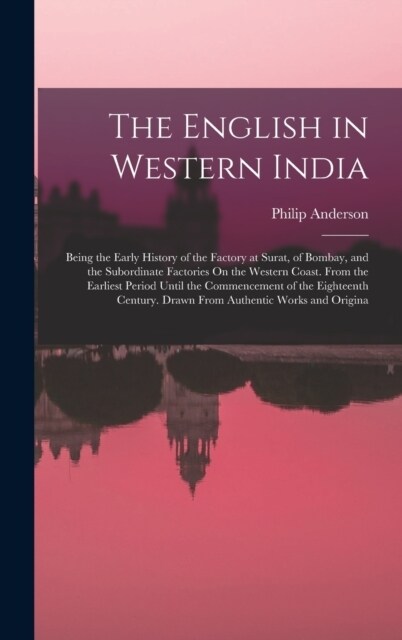 The English in Western India: Being the Early History of the Factory at Surat, of Bombay, and the Subordinate Factories On the Western Coast. From t (Hardcover)