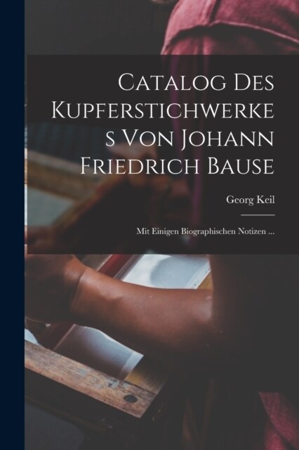 Catalog Des Kupferstichwerkes Von Johann Friedrich Bause: Mit Einigen Biographischen Notizen ... (Paperback)