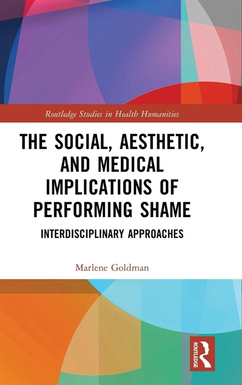 The Social, Aesthetic, and Medical Implications of Performing Shame : Interdisciplinary Approaches (Hardcover)