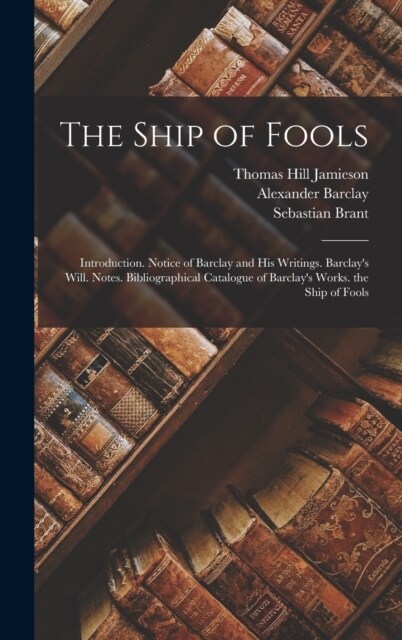 The Ship of Fools: Introduction. Notice of Barclay and His Writings. Barclays Will. Notes. Bibliographical Catalogue of Barclays Works. (Hardcover)