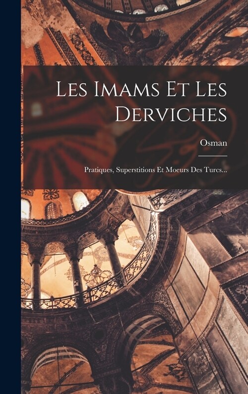 Les Imams Et Les Derviches: Pratiques, Superstitions Et Moeurs Des Turcs... (Hardcover)