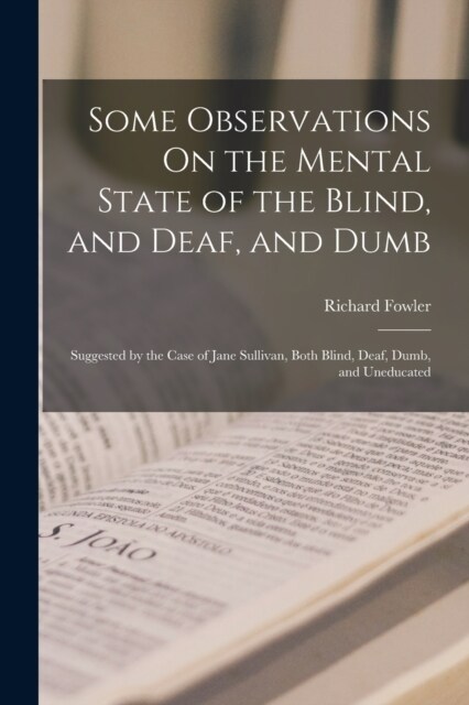 Some Observations On the Mental State of the Blind, and Deaf, and Dumb: Suggested by the Case of Jane Sullivan, Both Blind, Deaf, Dumb, and Uneducated (Paperback)