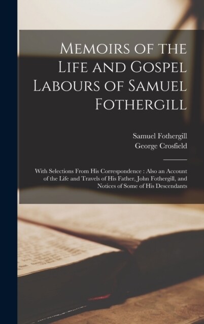 Memoirs of the Life and Gospel Labours of Samuel Fothergill: With Selections From His Correspondence: Also an Account of the Life and Travels of His F (Hardcover)
