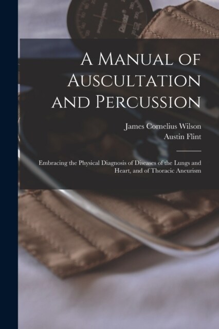 A Manual of Auscultation and Percussion: Embracing the Physical Diagnosis of Diseases of the Lungs and Heart, and of Thoracic Aneurism (Paperback)