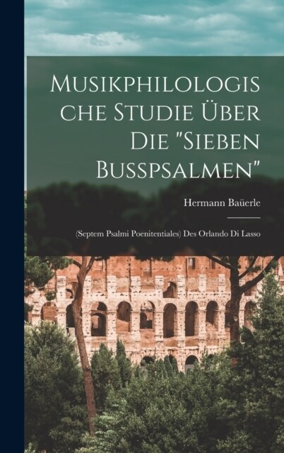 Musikphilologische Studie ?er Die Sieben Busspsalmen: (Septem Psalmi Poenitentiales) Des Orlando Di Lasso (Hardcover)