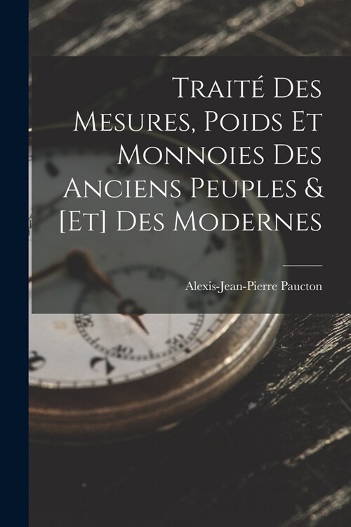 Trait?Des Mesures, Poids Et Monnoies Des Anciens Peuples & [Et] Des Modernes (Paperback)