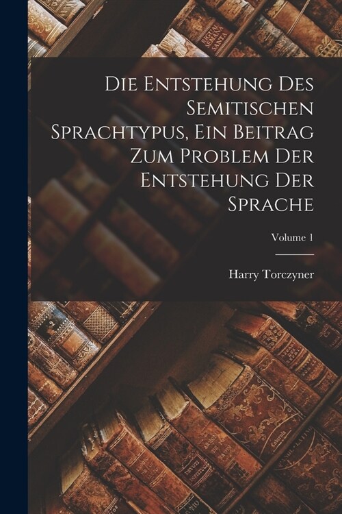 Die Entstehung des Semitischen Sprachtypus, ein Beitrag zum Problem der Entstehung der Sprache; Volume 1 (Paperback)