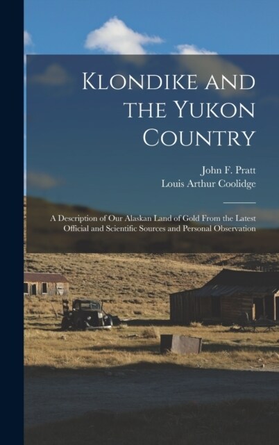 Klondike and the Yukon Country: A Description of Our Alaskan Land of Gold From the Latest Official and Scientific Sources and Personal Observation (Hardcover)