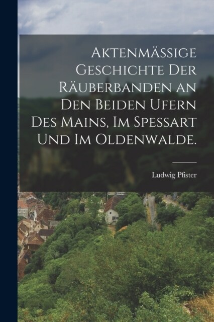 Aktenm?sige Geschichte der R?berbanden an den beiden Ufern des Mains, im Spessart und im Oldenwalde. (Paperback)