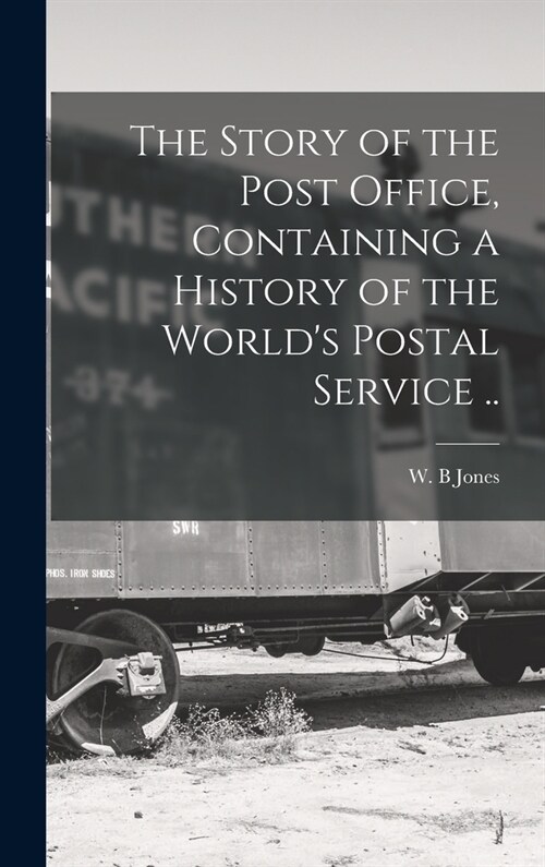 The Story of the Post Office, Containing a History of the Worlds Postal Service .. (Hardcover)